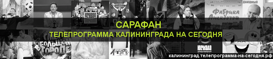 Телепрограмма на сегодня канала Сарафан, Калининград