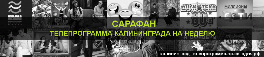 Телепрограмма на неделю канала Сарафан, Калининград