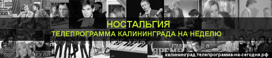 Телепрограмма на неделю канала Ностальгия, Калининград