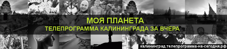 Телепрограмма за вчера канала Моя Планета, Калининград