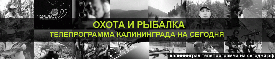 Телепрограмма на сегодня канала Охота и Рыбалка, Калининград