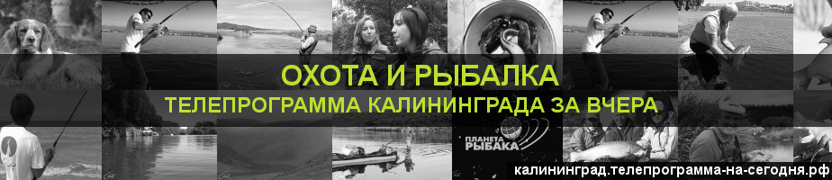 Телепрограмма за вчера канала Охота и Рыбалка, Калининград