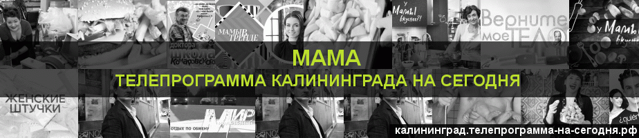 Телепрограмма на сегодня канала Мама, Калининград