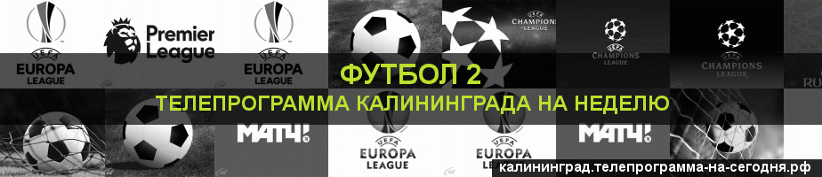 Телепрограмма на неделю канала Футбол 2, Калининград