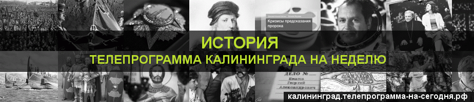 Телепрограмма на неделю канала История, Калининград