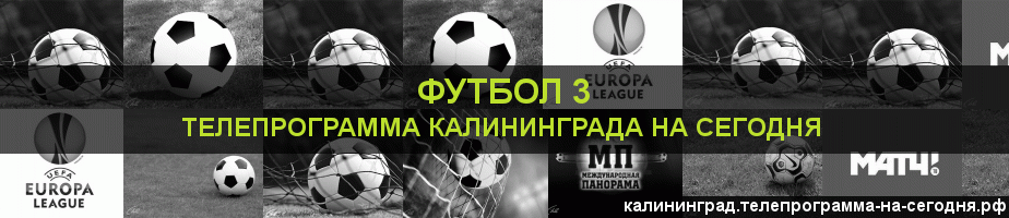 Телепрограмма на сегодня канала Футбол 3, Калининград
