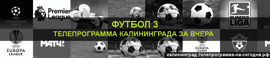 Телепрограмма за вчера канала Футбол 3, Калининград
