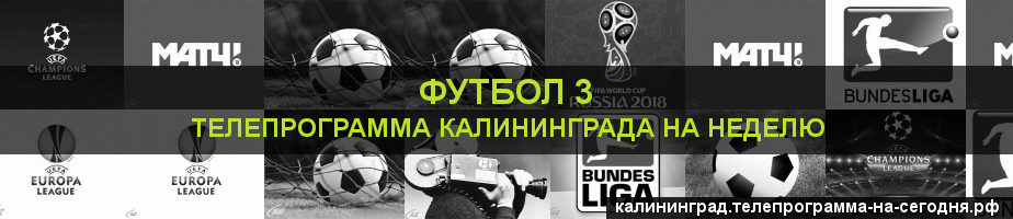 Телепрограмма на неделю канала Футбол 3, Калининград
