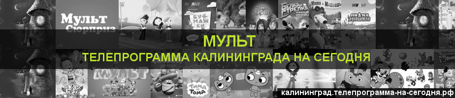 Телепрограмма на сегодня канала Мульт, Калининград