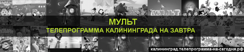 Телепрограмма на завтра канала Мульт, Калининград