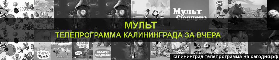 Телепрограмма за вчера канала Мульт, Калининград