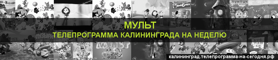 Телепрограмма на неделю канала Мульт, Калининград