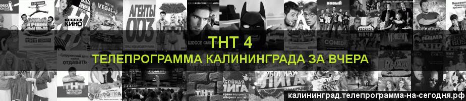 Телепрограмма за вчера канала ТНТ 4, Калининград