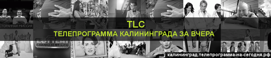 Телепрограмма за вчера канала TLC, Калининград