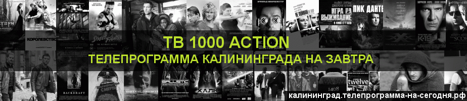 Телепрограмма на завтра канала ТВ 1000 Action, Калининград