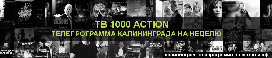 Телепрограмма на неделю канала ТВ 1000 Action, Калининград