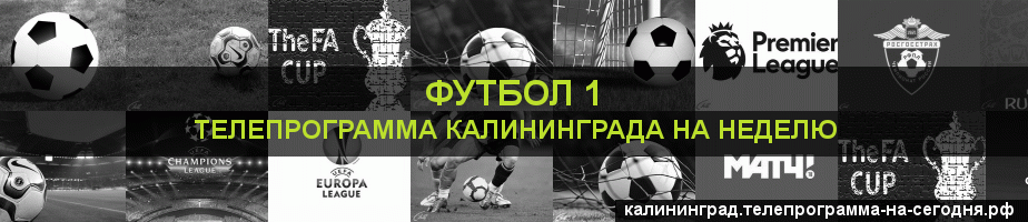 Телепрограмма на неделю канала Футбол 1, Калининград