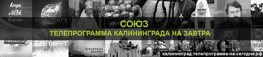 Телепрограмма на завтра канала Союз, Калининград